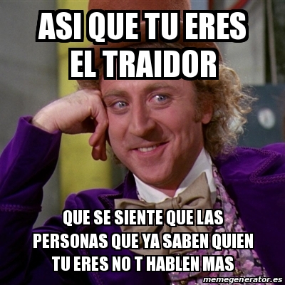 Meme Willy Wonka Asi Que Tu Eres El Traidor Que Se Siente Que Las Personas Que Ya Saben Quien