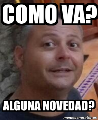 Meme Personalizado - como va? alguna novedad? - 18304434