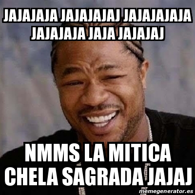 Meme Yo Dawg Jajajaja Jajajajaj Jajajajaja Jajajaja Jaja Jajajaj Nmms La Mitica Chela Sagrada