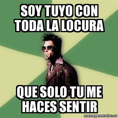 Meme Tyler Durden - soy tuyo con toda la locura que solo tu me haces ...