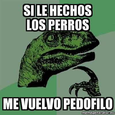 Meme Filosoraptor Si Le Hechos Los Perros Me Vuelvo Pedofilo