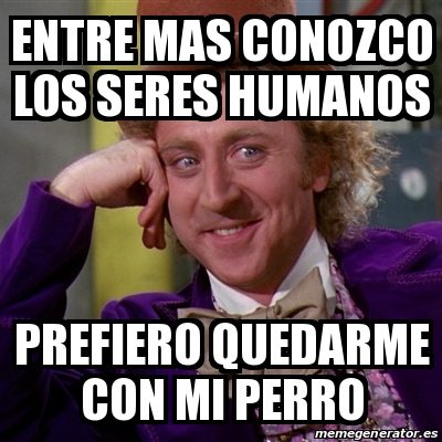 Meme Willy Wonka Entre Mas Conozco Los Seres Humanos Prefiero Quedarme Con Mi Perro