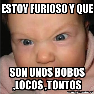 Meme Bebe Furioso Estoy Furioso Y Que Son Unos Bobos Locos Tontos