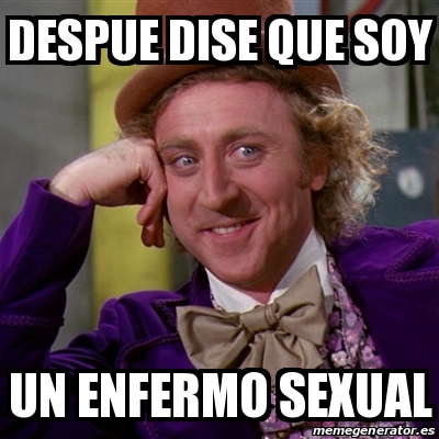 Meme Willy Wonka Despue Dise Que Soy Un Enfermo Sexual 18371790