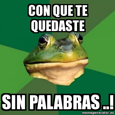 Meme Foul Bachelor Frog Con Que Te Quedaste Sin Palabras