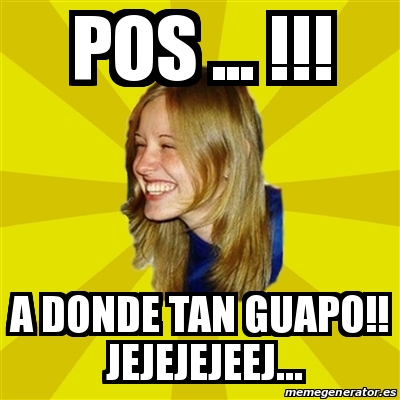 Meme Trologirl Pos A Donde Tan Guapo Jejejejeej