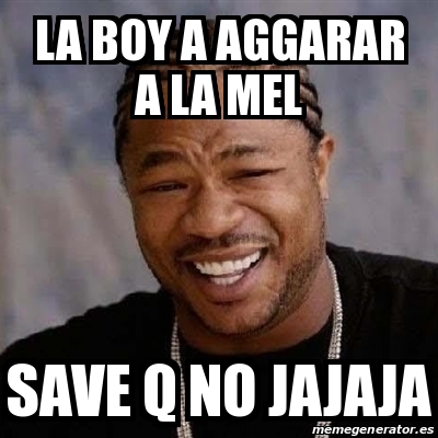 Meme Yo Dawg La Babe A Aggarar A La Mel Save Q No Jajaja