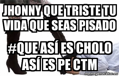 Meme Personalizado Jhonny Que Triste Tu Vida Que Seas Pisado