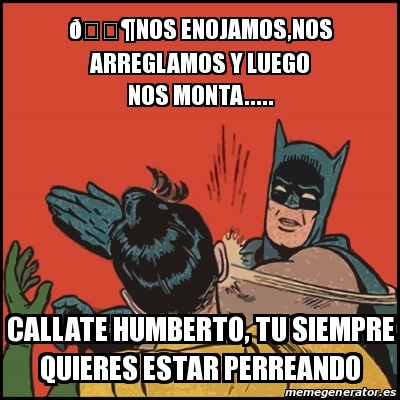 Meme Batman slaps Robin - ðŸŽ¶NOS ENOJAMOS,NOS ARREGLAMOS Y LUEGO NOS  MONTA..... CALLATE HUMBERTO, TU SIEMPRE QUIERES ESTAR PERREANDO - 18588091