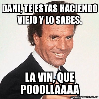 Meme Personalizado - Dani, te estas haciendo viejo y lo sabes. La vin ...