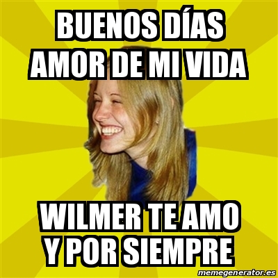 Meme Trologirl Buenos dÃas amor de mi vida Wilmer te amo y por siempre