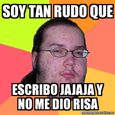 Meme Friki - soy tan rudo que escribo jajaja y no me dio risa - 18605569