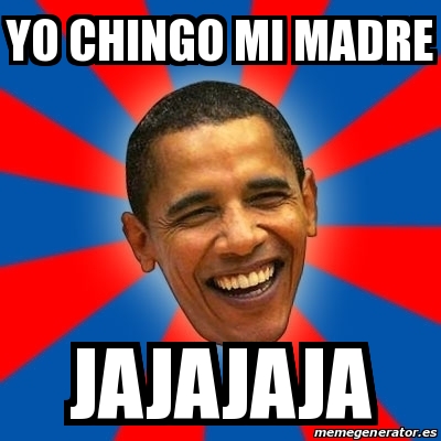 Meme Obama - yo chingo mi madre jajajaja - 18623108