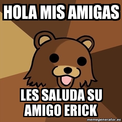 Meme Pedobear - hola mis amigas les saluda su amigo erick - 18731930