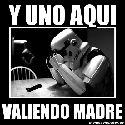 Meme Sad Trooper - Y uno aqui Valiendo madre - 18769103
