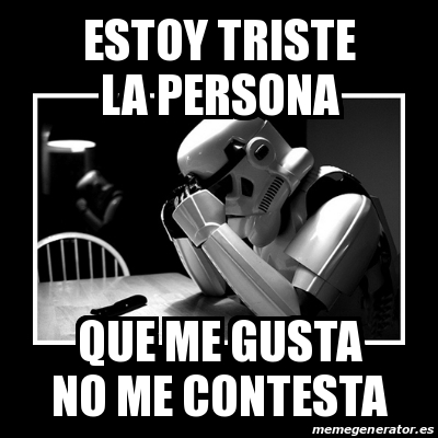 Meme Sad Trooper Estoy Triste La Persona Que Me Gusta No Me Contesta