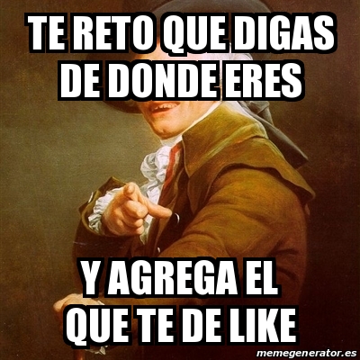 Meme Joseph Ducreux - te reto que digas de donde eres Y AGREGA EL QUE ...