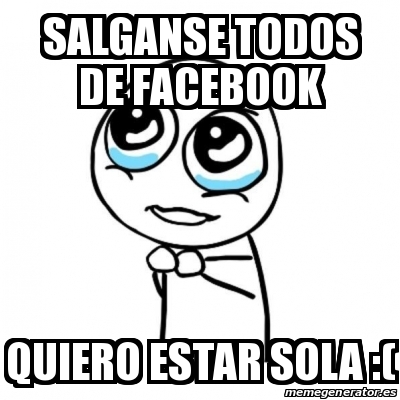 Meme Por Favor Salganse Todos De Facebook Quiero Estar Sola