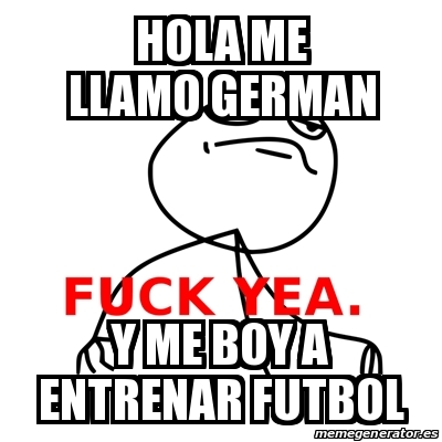 Meme Fuck Yea - hola me llamo german y me boy a entrenar futbol - 18849971