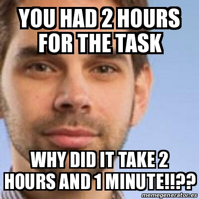 Meme Personalizado - YOU HAD 2 HOURS FOR THE TASK WHY DID IT TAKE 2 ...