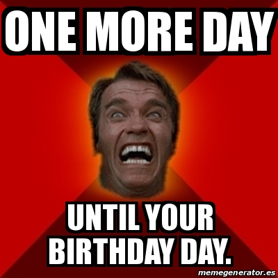 Meme Arnold One More Day Until Your Birthday Day
