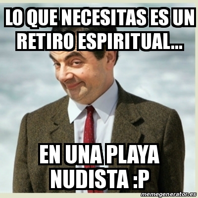 Meme Mr Bean Lo Que Necesitas Es Un Retiro Espiritual En Una Playa Nudista P