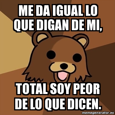 Meme Pedobear - Me da igual lo que digan de mi, total soy peor de lo ...