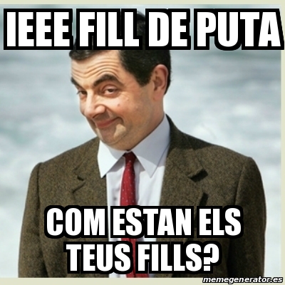 Meme Mr Bean Ieee Fill De Puta Com Estan Els Teus Fills