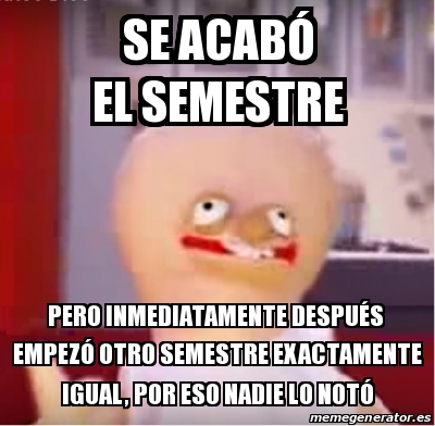 meme personalizado se acabÃ el semestre pero inmediatamente despuÃs