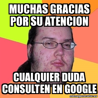 Meme Friki Muchas Gracias Por Su Atencion Cualquier Duda Consulten En Google