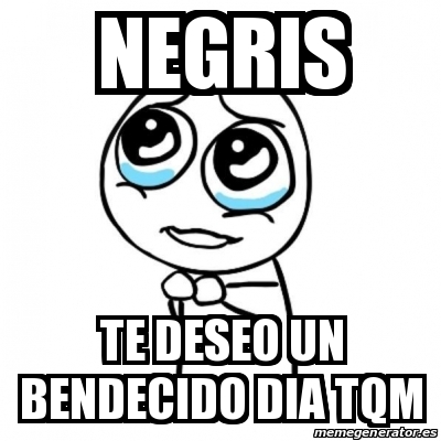 Meme Por Favor Negris Te Deseo Un Bendecido Dia Tqm 19208354