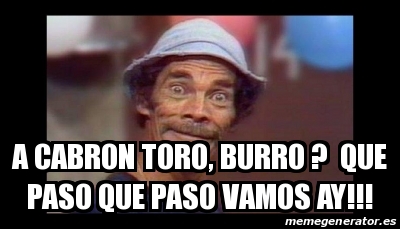 Meme Personalizado A Cabron Toro Burro Que Paso Que Paso Vamos Ay 19247842