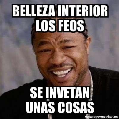 Meme Yo Dawg - belleza interior los feos se invetan unas cosas - 19363701