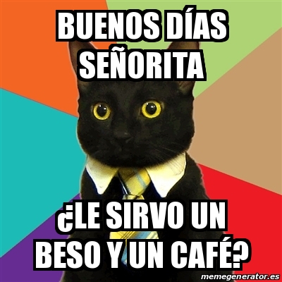 Meme Business Cat Buenos Dias Senorita Le Sirvo Un Beso Y Un