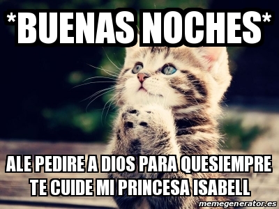 Meme Personalizado - *buenas noches* ale pedire a dios para quesiempre te cuide mi princesa isabell - 19442661 Meme Personalizado - *buenas noches* ale pedire a dios para quesiempre te cuide mi princesa isabell - 19442661