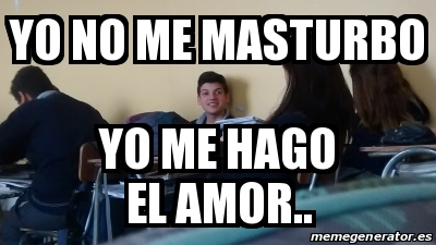 Meme Personalizado Yo No Me Masturbo Yo Me Hago El Amor