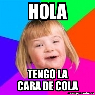 Meme Retard Girl - HOLA TENGO LA CARA DE COLA - 19469989