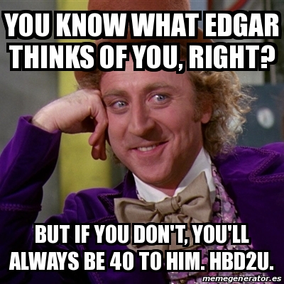 Meme Willy Wonka - You know what Edgar thinks of you, right? But if you ...