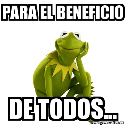 Meme Kermit the frog - PARA EL BENEFICIO DE TODOS... - 19494823