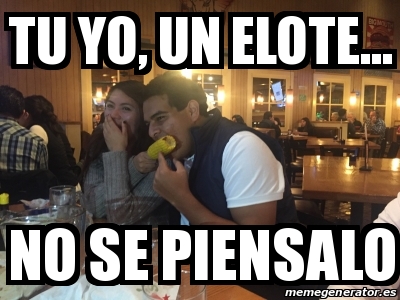 Meme Personalizado - Tu yo, un elote... no se piensalo - 19496332