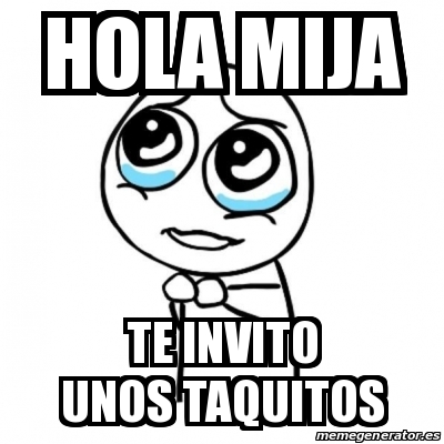 Meme Por favor - Hola mija Te invito unos taquitos - 19496479