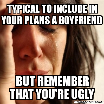 Meme Problems - Typical To Include In Your Plans A Boyfriend But 