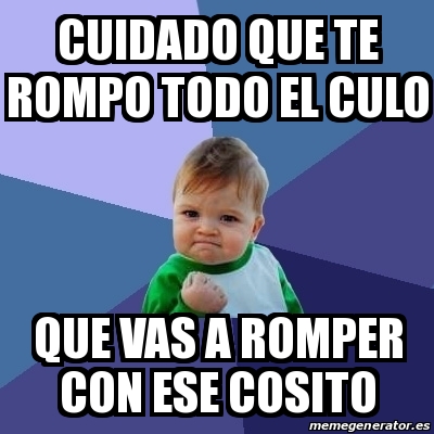 Que Rompimo Meme Meme Bebe Exitoso - Cuidado que te rompo todo el culo Que vas a romper ...