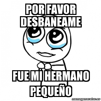 Meme Por favor - Por favor desbaneame fue mi hermano pequeÃ±o - 19564710
