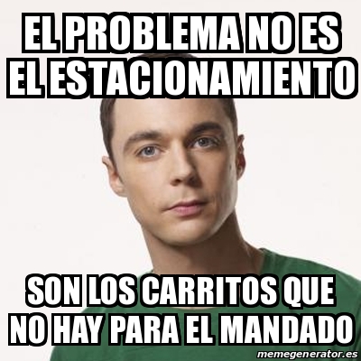 Meme Sheldon Cooper - el problema no es el estacionamiento son los ...