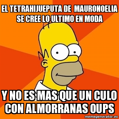 Meme Homer - EL TEtRAHIJUEPUTA DE MAURONOELIA SE CREE Lo Ultimo En Moda ...