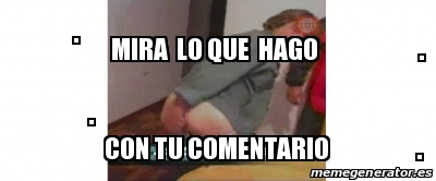 Meme Personalizado Mira Lo Que Hago Con Tu Comentario