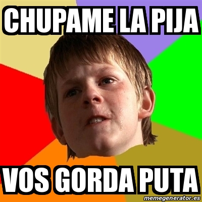 Meme Chico Malo Chupame La Pija Vos Gorda Puta