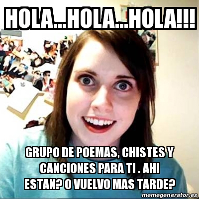 Meme Overly Attached Girlfriend - HOLA...HOLA...HOLA!!! GRUPO DE POEMAS,  CHISTES Y CANCIONES PARA TI . AHI ESTAN? O VUELVO MAS TARDE? - 19811333