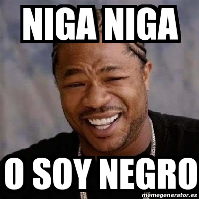 Meme Yo Dawg - niga niga o SOY NEGRO - 19819507